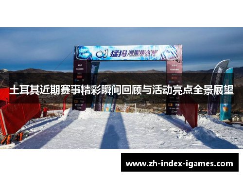 土耳其近期赛事精彩瞬间回顾与活动亮点全景展望 土耳其近期赛事精彩瞬间回顾与活动亮点全景展望