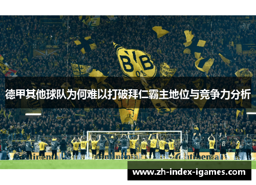 德甲其他球队为何难以打破拜仁霸主地位与竞争力分析 德甲其他球队为何难以打破拜仁霸主地位与竞争力分析