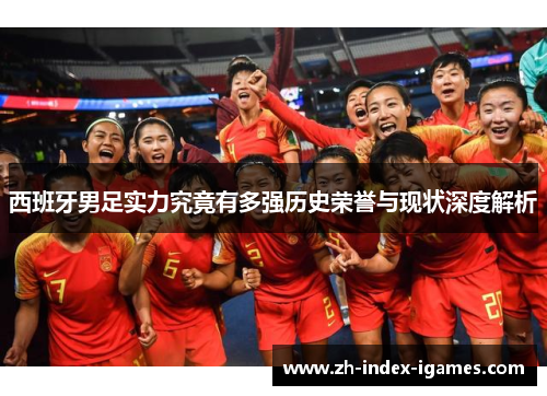 西班牙男足实力究竟有多强历史荣誉与现状深度解析