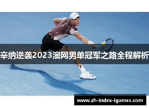 辛纳逆袭2023澳网男单冠军之路全程解析