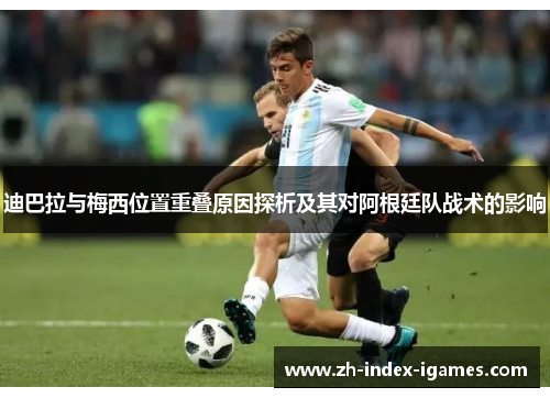 迪巴拉与梅西位置重叠原因探析及其对阿根廷队战术的影响