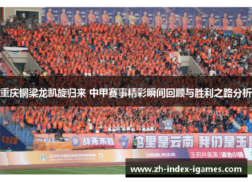 重庆铜梁龙凯旋归来 中甲赛事精彩瞬间回顾与胜利之路分析 重庆铜梁龙凯旋归来 中甲赛事精彩瞬间回顾与胜利之路分析