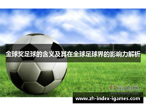 金球奖足球的含义及其在全球足球界的影响力解析 金球奖足球的含义及其在全球足球界的影响力解析