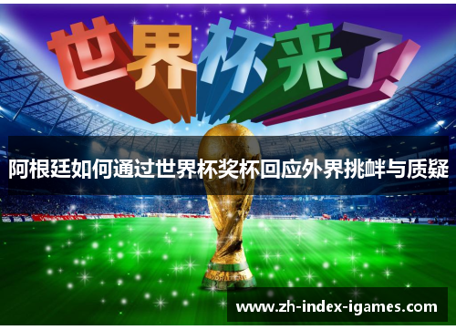 阿根廷如何通过世界杯奖杯回应外界挑衅与质疑