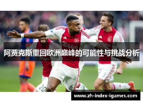 阿贾克斯重回欧洲巅峰的可能性与挑战分析