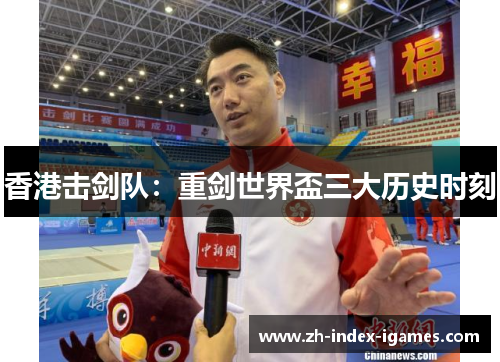 香港击剑队:重剑世界盃三大历史时刻 香港击剑队:重剑世界盃三大历史时刻