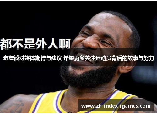 老詹谈对媒体期待与建议 希望更多关注运动员背后的故事与努力
