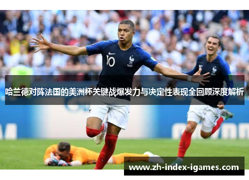 哈兰德对阵法国的美洲杯关键战爆发力与决定性表现全回顾深度解析 哈兰德对阵法国的美洲杯关键战爆发力与决定性表现全回顾深度解析