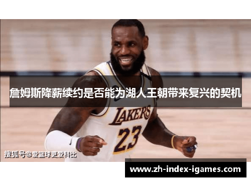 詹姆斯降薪续约是否能为湖人王朝带来复兴的契机 詹姆斯降薪续约是否能为湖人王朝带来复兴的契机