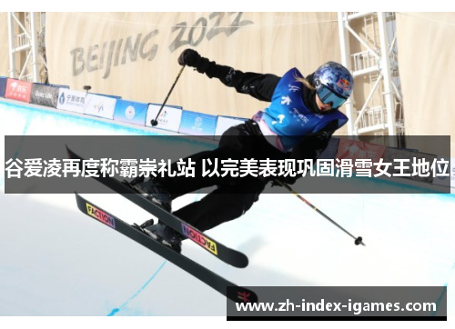 谷爱凌再度称霸崇礼站 以完美表现巩固滑雪女王地位 谷爱凌再度称霸崇礼站 以完美表现巩固滑雪女王地位