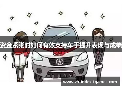 资金紧张时如何有效支持车手提升表现与成绩 资金紧张时如何有效支持车手提升表现与成绩