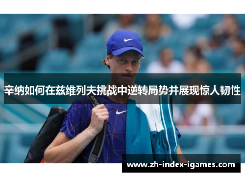 辛纳如何在兹维列夫挑战中逆转局势并展现惊人韧性