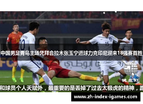 中国男足青岛主场凭拜合拉木张玉宁进球力克印尼迎来18强赛首胜 中国男足青岛主场凭拜合拉木张玉宁进球力克印尼迎来18强赛首胜