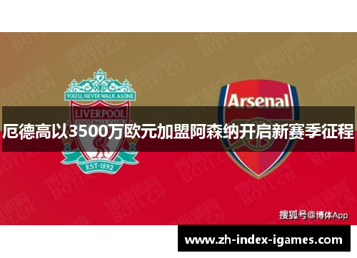 厄德高以3500万欧元加盟阿森纳开启新赛季征程 厄德高以3500万欧元加盟阿森纳开启新赛季征程