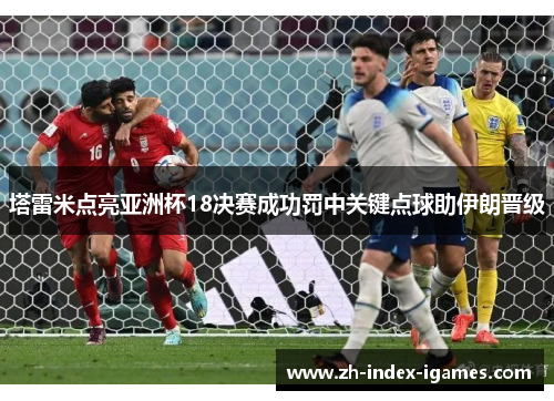 塔雷米点亮亚洲杯18决赛成功罚中关键点球助伊朗晋级