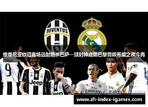 维蒂尼亚欧冠客场远射绝杀巴萨一球封神点燃巴黎晋级希望之夜今再