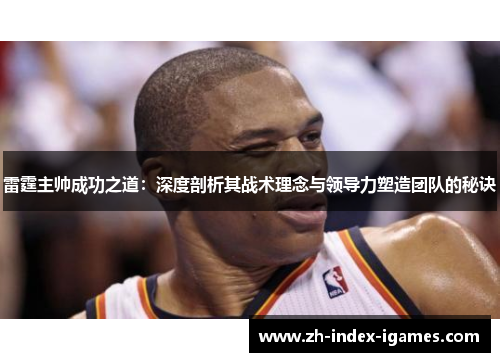 雷霆主帅成功之道:深度剖析其战术理念与领导力塑造团队的秘诀 雷霆主帅成功之道:深度剖析其战术理念与领导力塑造团队的秘诀