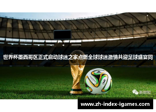 世界杯墨西哥区正式启动球迷之家点燃全球球迷激情共迎足球盛宴同 世界杯墨西哥区正式启动球迷之家点燃全球球迷激情共迎足球盛宴同